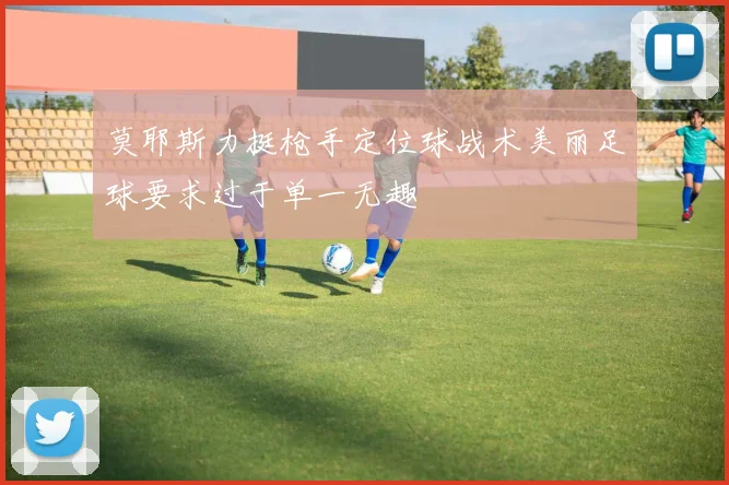 莫耶斯力挺枪手定位球战术美丽足球要求过于单一无趣