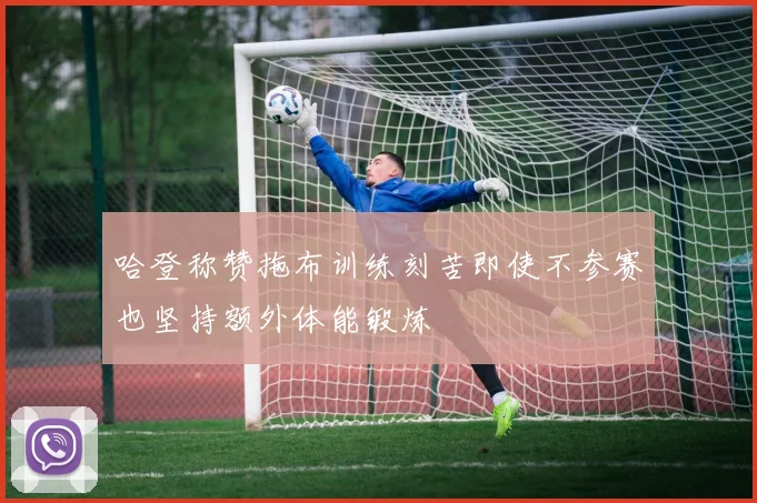 哈登称赞拖布训练刻苦即使不参赛也坚持额外体能锻炼
