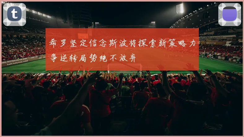 希罗坚定信念斯波将探索新策略力争逆转局势绝不放弃