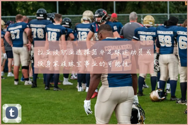 拉亚谈职业选择若非足球运动员或投身家族珠宝事业的可能性