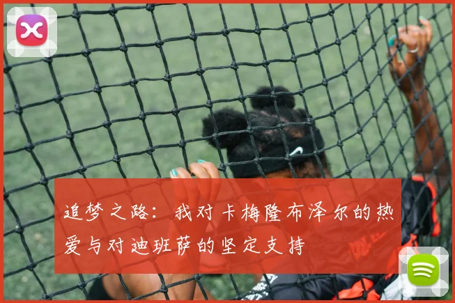 追梦之路：我对卡梅隆布泽尔的热爱与对迪班萨的坚定支持