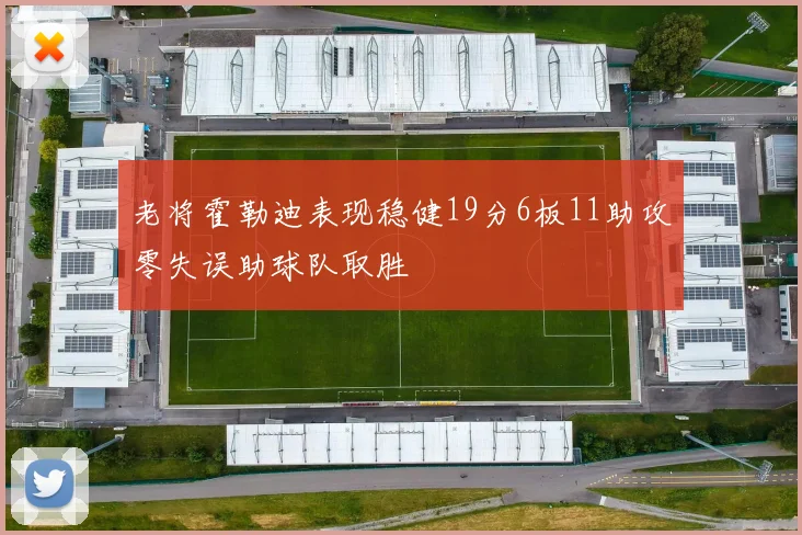 老将霍勒迪表现稳健19分6板11助攻零失误助球队取胜